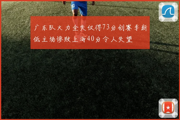 广东队火力全失仅得73分创赛季新低主场惨败上海40分令人失望