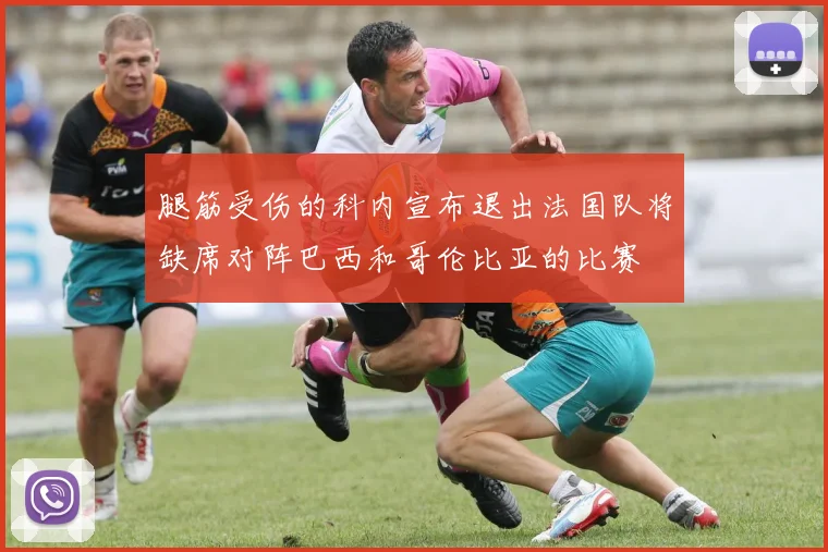 腿筋受伤的科内宣布退出法国队将缺席对阵巴西和哥伦比亚的比赛