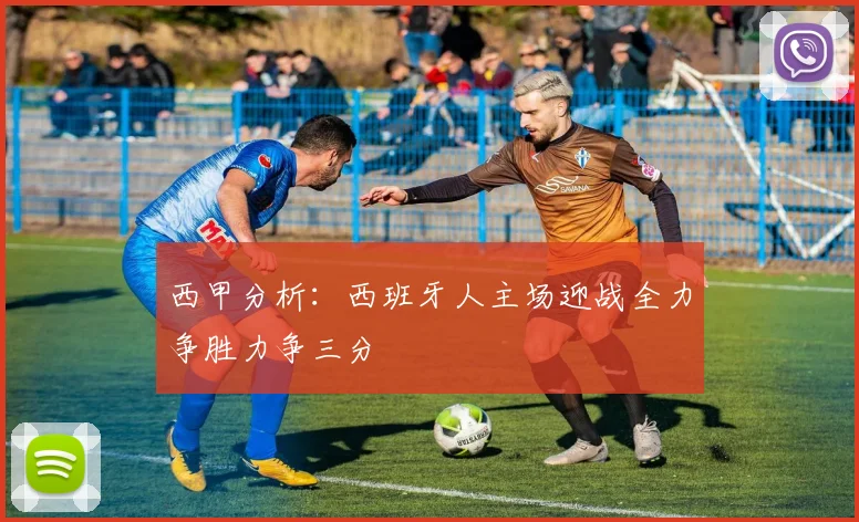西甲分析：西班牙人主场迎战全力争胜力争三分