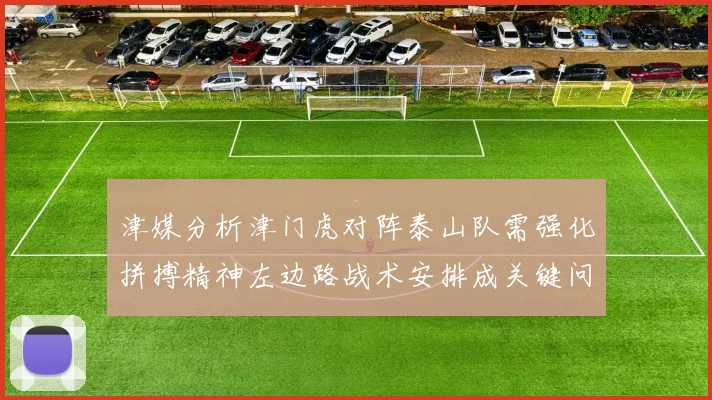 津媒分析津门虎对阵泰山队需强化拼搏精神左边路战术安排成关键问题
