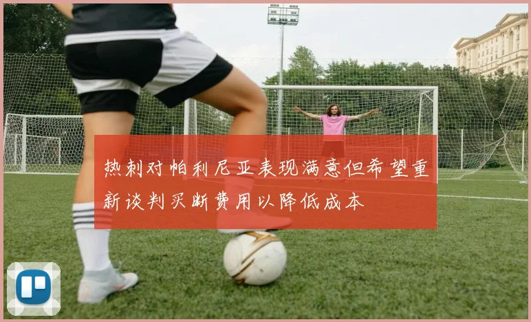 热刺对帕利尼亚表现满意但希望重新谈判买断费用以降低成本