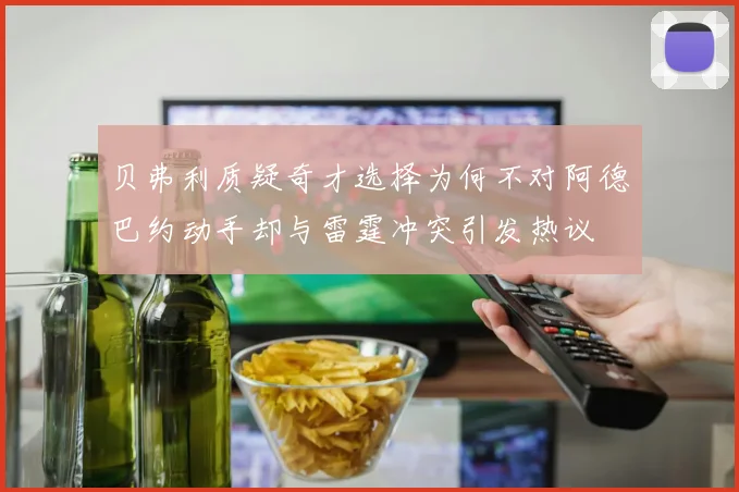 贝弗利质疑奇才选择为何不对阿德巴约动手却与雷霆冲突引发热议