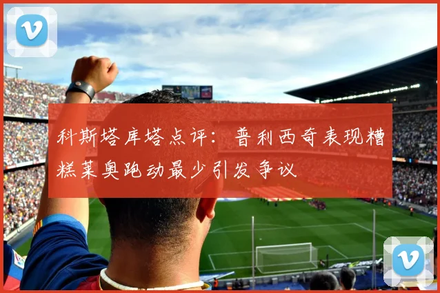 科斯塔库塔点评：普利西奇表现糟糕莱奥跑动最少引发争议